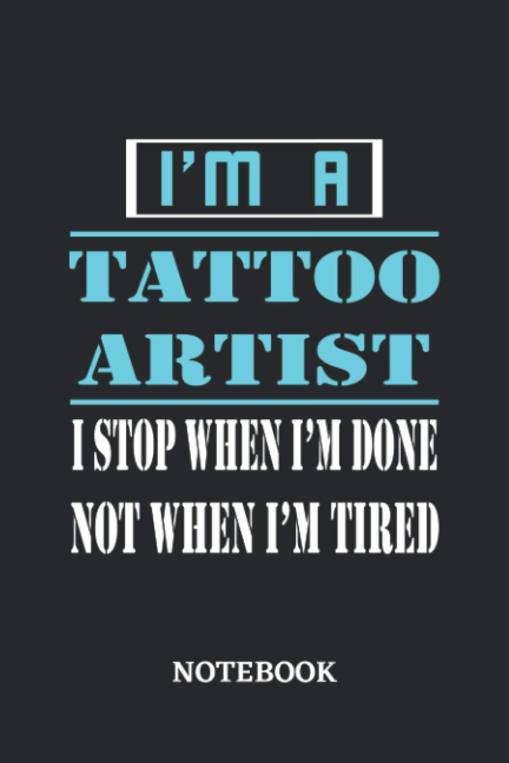 I'm a Tattoo Artist I stop when I'm done not when I'm tired Notebook: 6x9 inches - 110 ruled, lined pages • Greatest Passionate working Job Journal • Gift, Present Idea