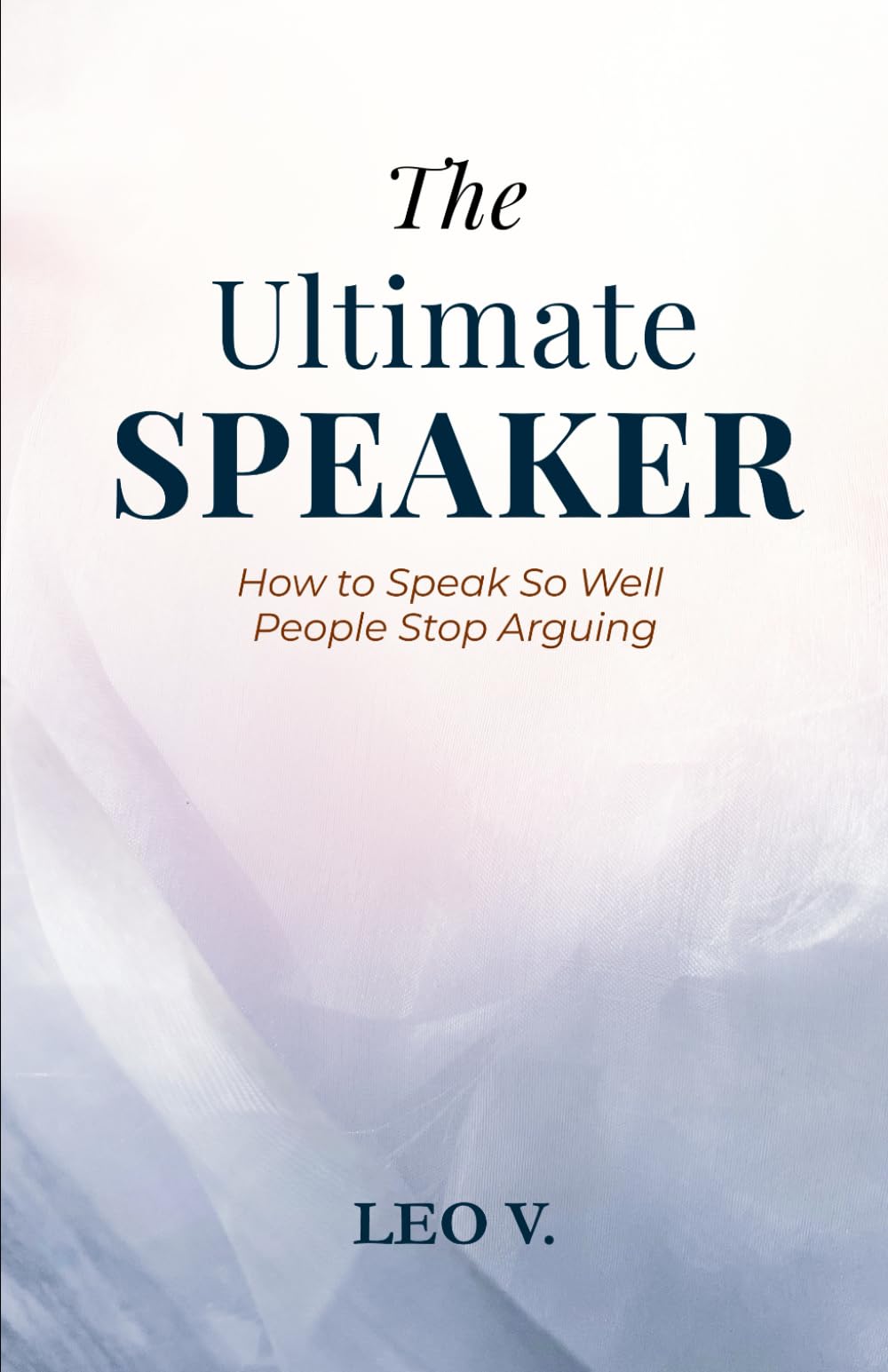 The Ultimate Speaker: How to Speak So Well People Stop Arguing (Practical Psychology: How-To Guides)