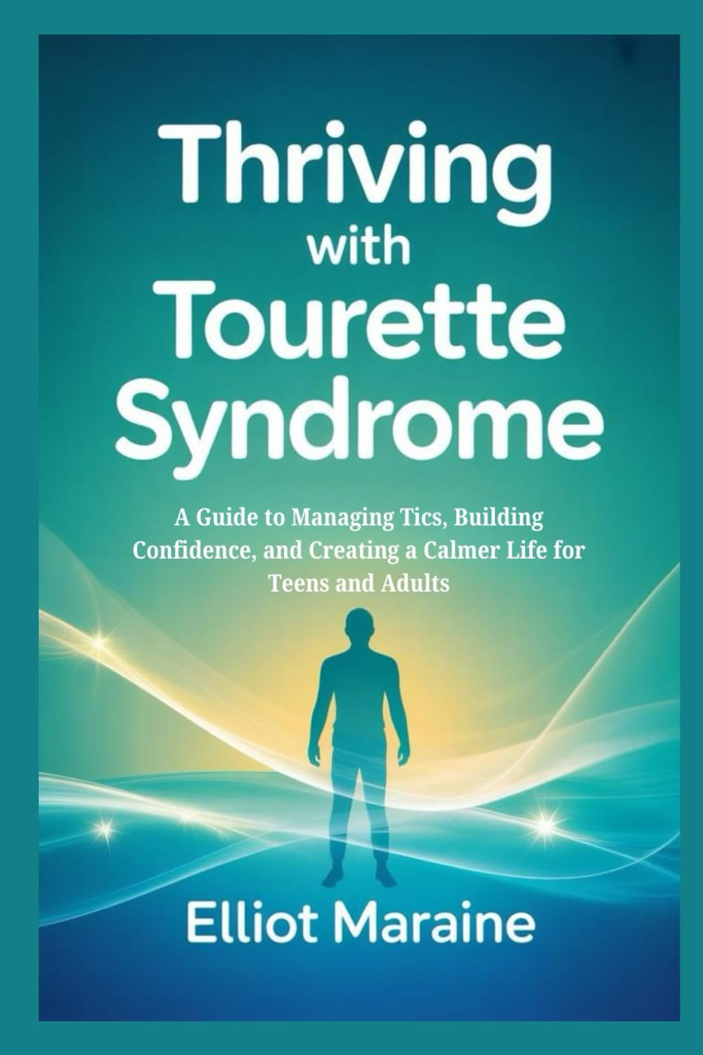 THRIVING WITH TOURETTE SYNDROME: A Guide to Managing Tics, Building Confidence, and Creating a Calmer Life for Teens and Adults
