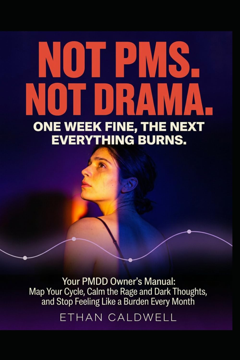 Not PMS. Not Drama. One Week Fine, the Next Everything Burns: Your PMDD Owner's Manual: Map Your Cycle, Calm the Rage and Dark Thoughts, and Stop Feeling Like a Burden Every Month