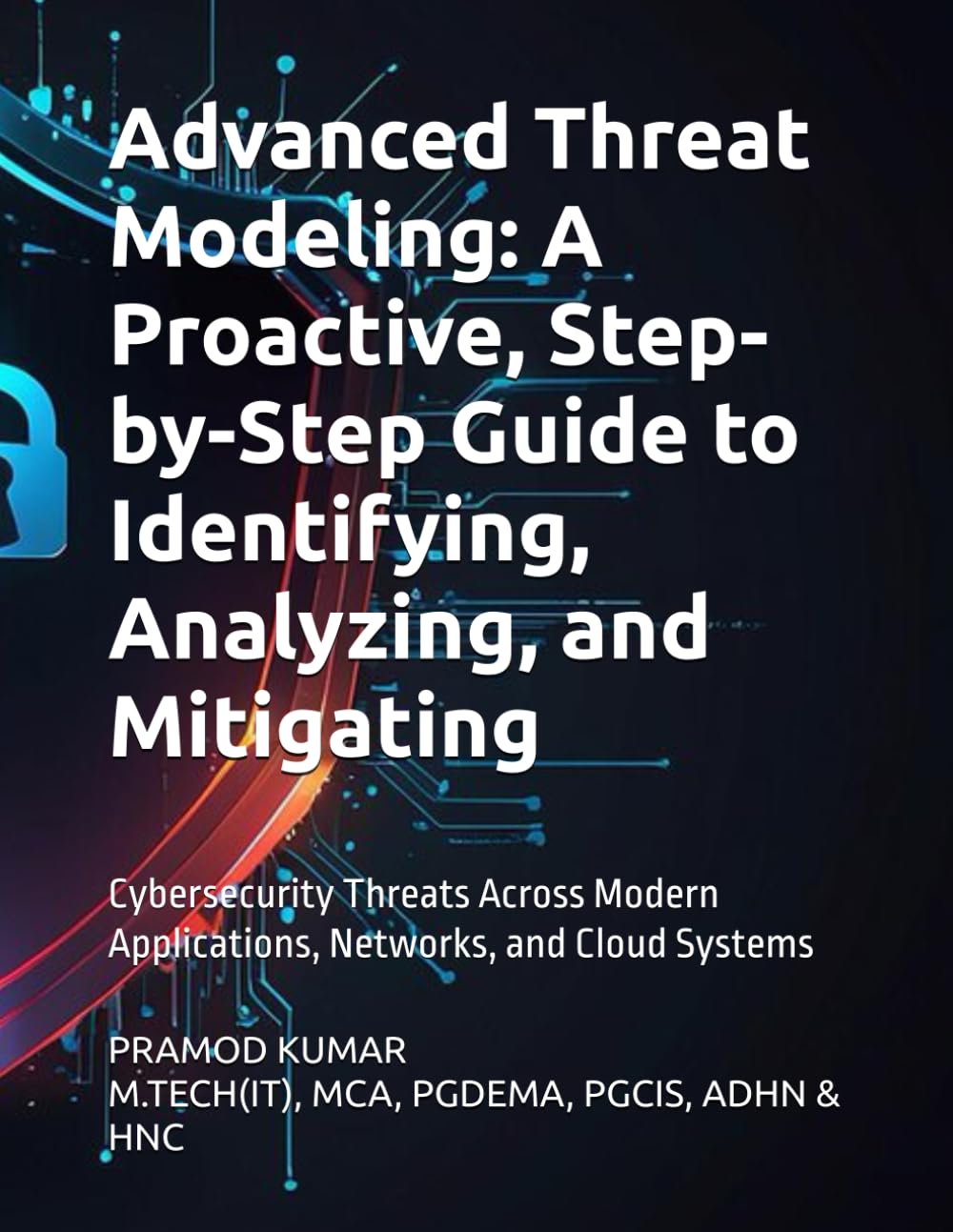 Advanced Threat Modeling: A Proactive, Step-by-Step Guide to Identifying, Analyzing, and Mitigating: Cybersecurity Threats Across Modern Applications, Networks, and Cloud Systems