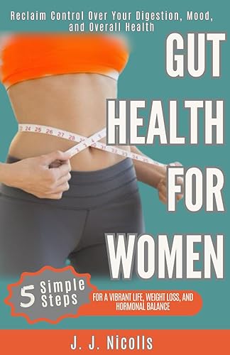 Gut Health for Women: 5 Steps to a Vibrant Life, Weight Loss, and Hormonal Balance:: Reclaim Control Over Your Digestion, Mood, and Overall Health (Gut Health for Women Complete Package)