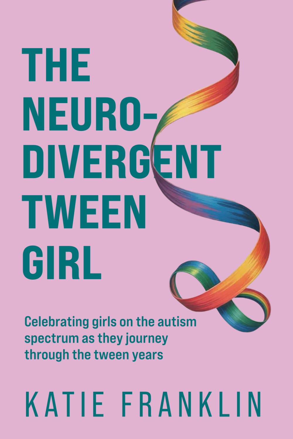 The Neurodivergent Tween Girl: Celebrating Girls on the Autism Spectrum As They Journey Through the Tween Years (Neurodivergent Minds)