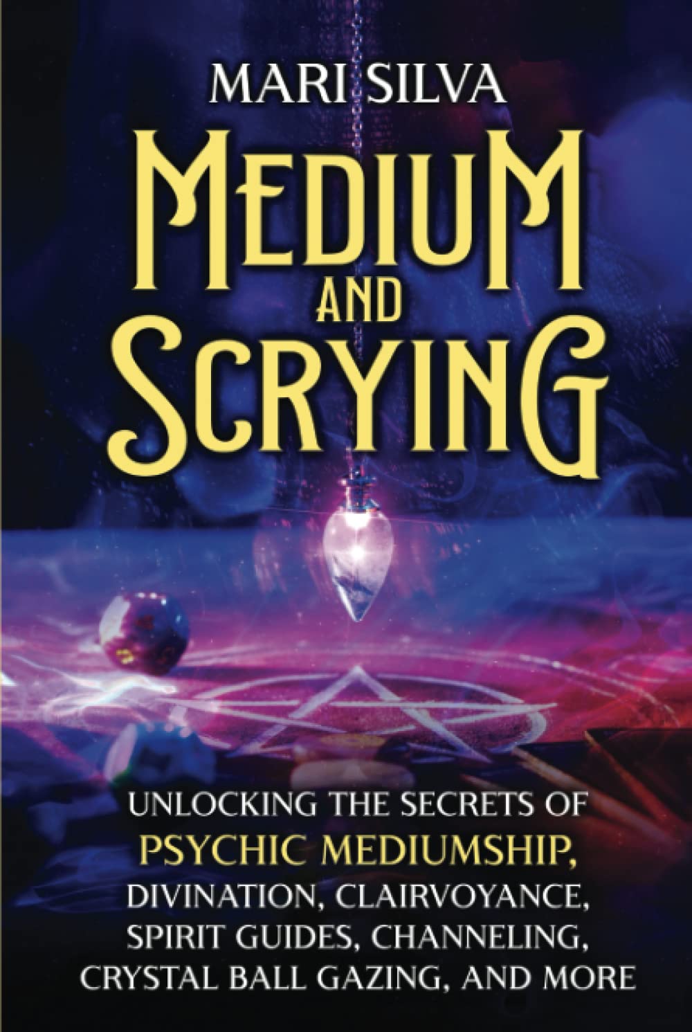 Medium and Scrying: Unlocking the Secrets of Psychic Mediumship, Divination, Clairvoyance, Spirit Guides, Channeling, Crystal Ball Gazing, and More (Personal spirituality)