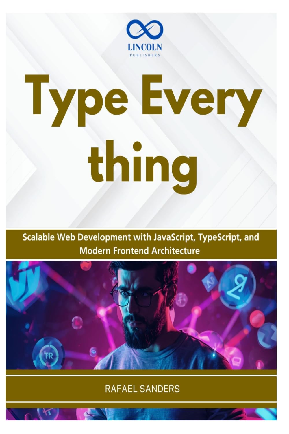 Type Everything: Scalable Web Development with JavaScript, TypeScript, and Modern Frontend Architecture