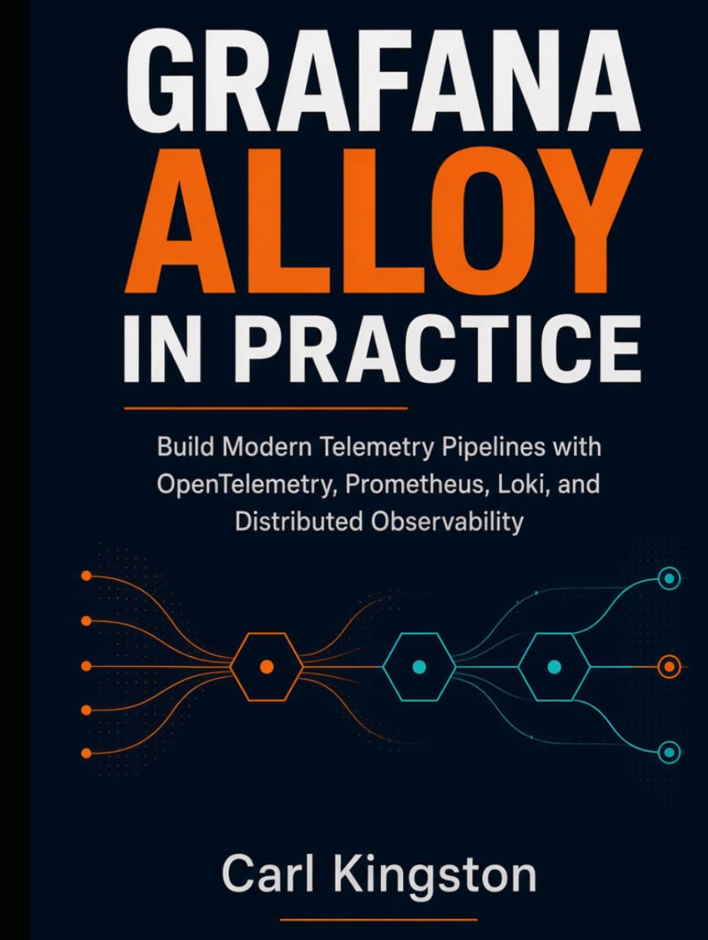 GRAFANA ALLOY IN PRACTICE: Build Modern Telemetry Pipelines with OpenTelemetry, Prometheus, Loki, and Distributed Observability