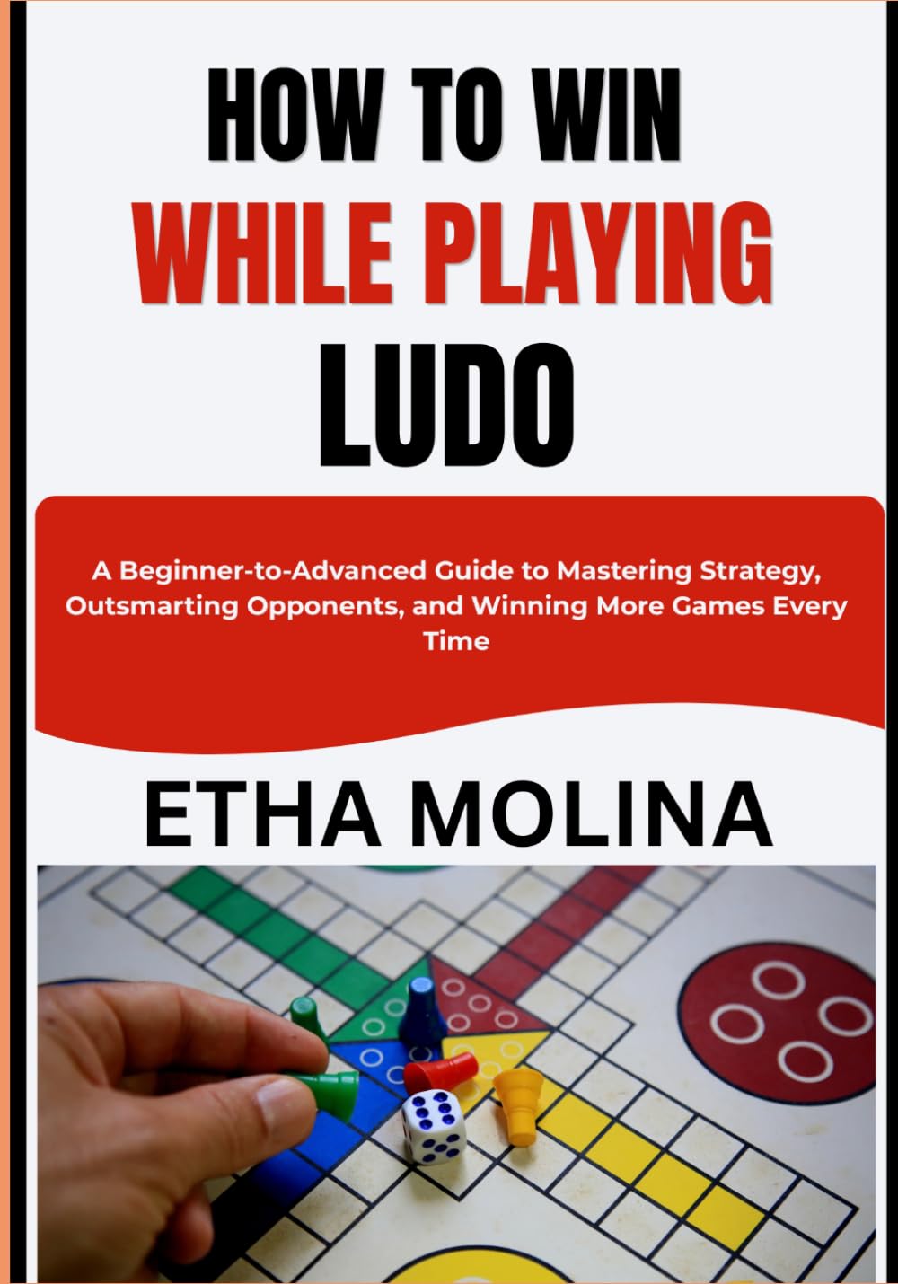 HOW TO WIN WHILE PLAYING LUDO: A Beginner-to-Advanced Guide to Mastering Strategy, Outsmarting Opponents, and Winning More Games Every Time