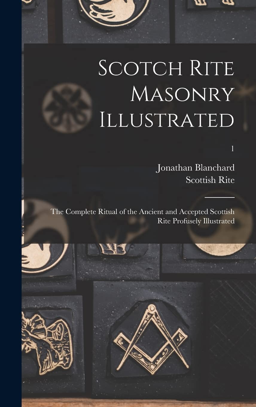 Scotch Rite Masonry Illustrated: the Complete Ritual of the Ancient and Accepted Scottish Rite Profusely Illustrated; 1