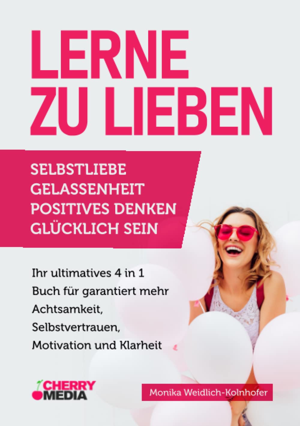 Lerne zu Lieben: SELBSTLIEBE | GELASSENHEIT | POSITIVES DENKEN | GLÜCKLICH SEIN - Ihr ultimatives 4 in 1 Buch für garantiert mehr Achtsamkeit,