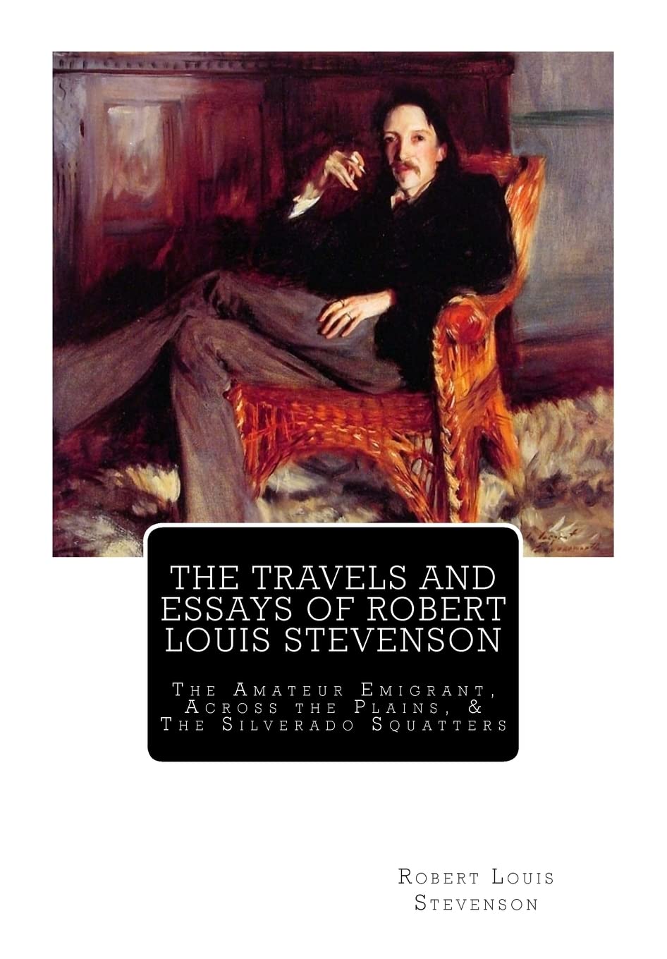 The Travels And Essays of Robert Louis Stevenson: The Amateur Emigrant, Across the Plains, and The Silverado Squatters: Volume 15