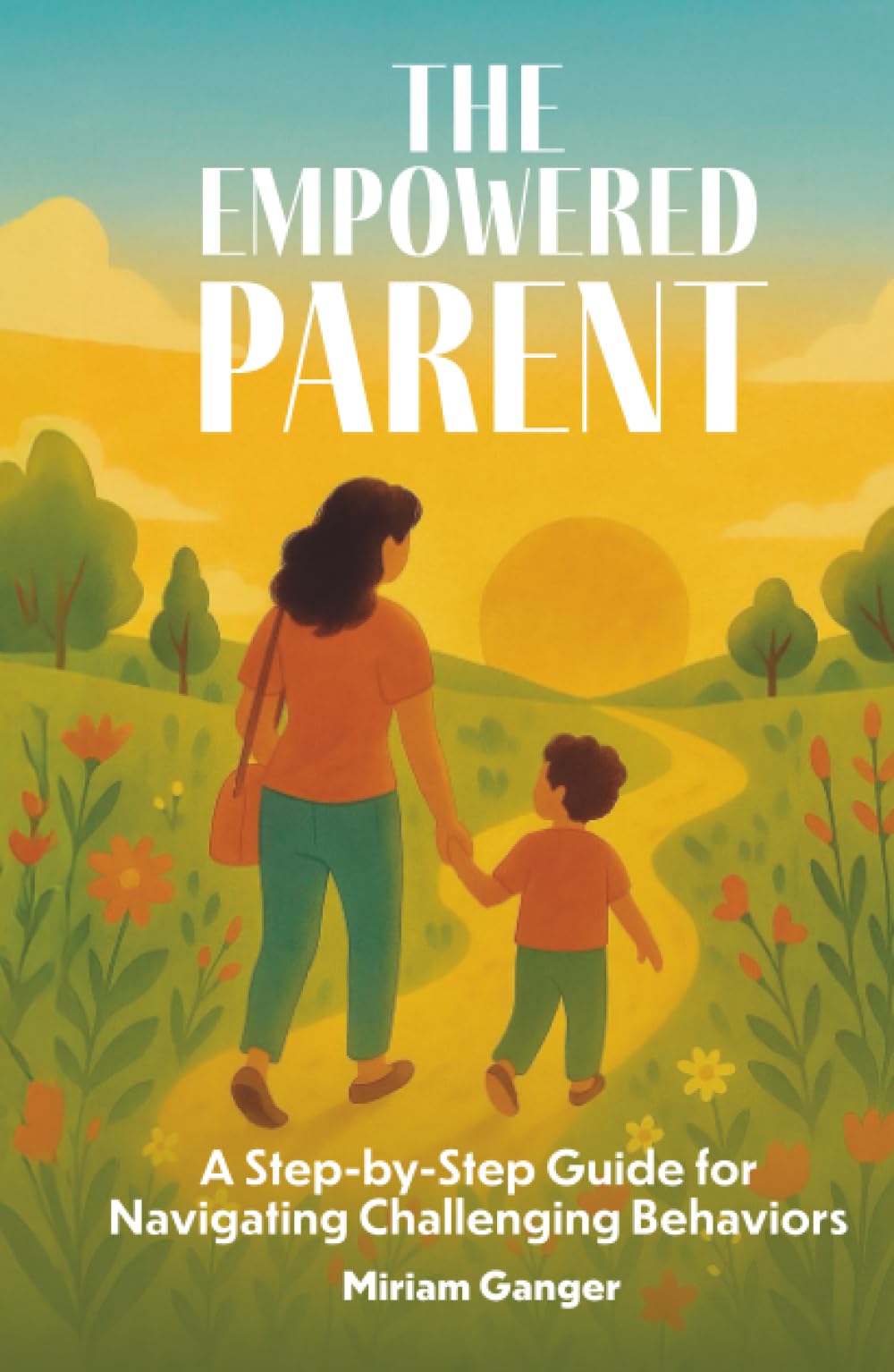 The Empowered Parent: A Step-by-Step Guide to Navigating Challenging Behaviors