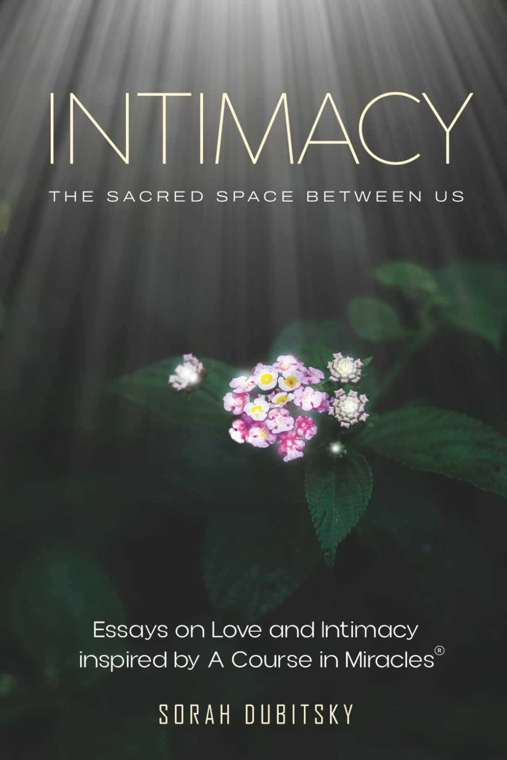 Intimacy: The Sacred Space Between Us: Essays on Love and Intimacy Inspired by A Course in Miracles®