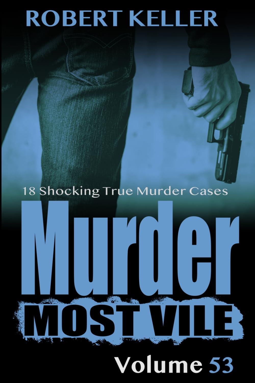 Murder Most Vile Volume 53: 18 Shocking True Crime Cases of Murder and Mayhem