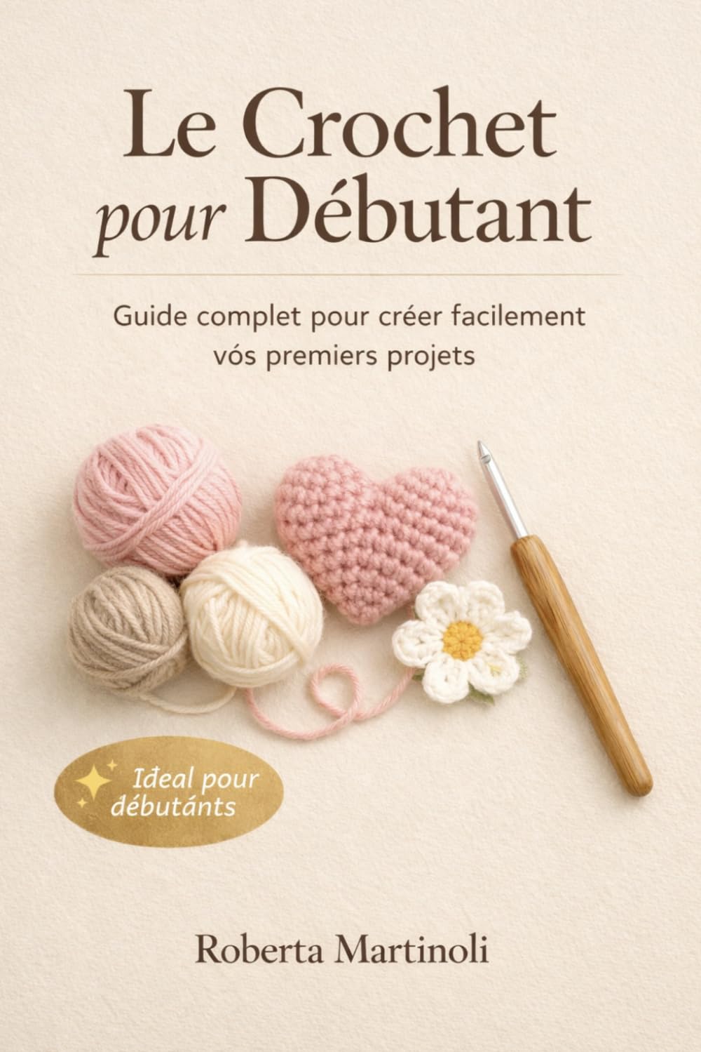 Le crochet pour débutants – Guide complet pour créer facilement vos premiers projets: Apprenez les bases, les techniques essentielles et réalisez vos premières créations pas à pas