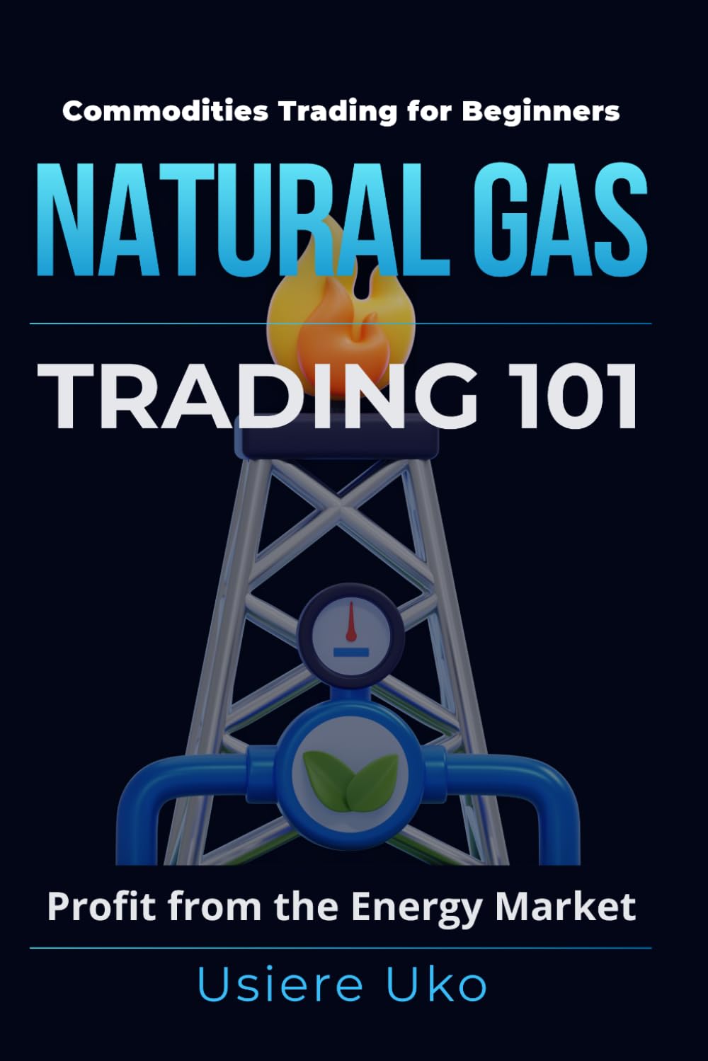 Natural Gas Trading 101: A Beginner's Guide to Profiting from the Energy Market: 4 (Commodities Trading for Beginners)