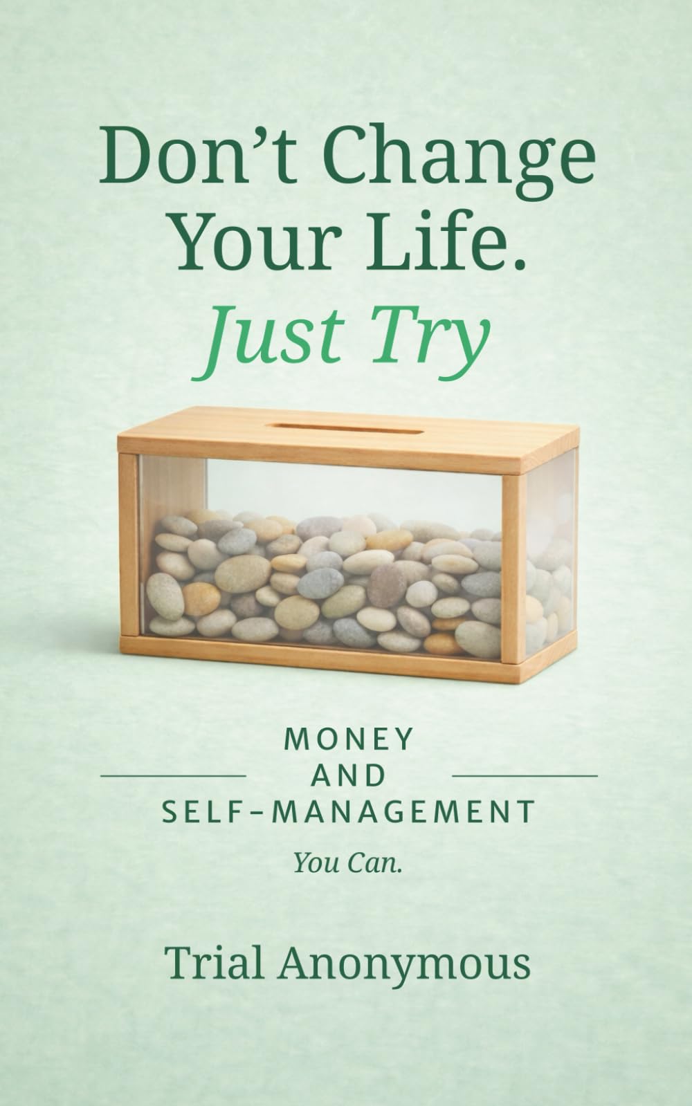 MONEY AND SELF-MANAGEMENT: You Can. (Don’t Change Your Life. Just Try.)