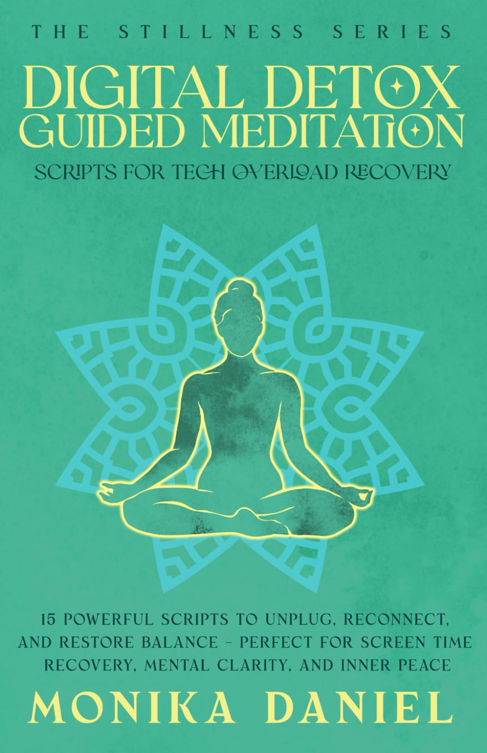 Digital Detox Guided Meditation Scripts for Tech Overload Recovery: 15 Powerful Scripts to Unplug, Reconnect, and Restore Balance – Perfect for Screen ... and Inner Peace (The Stillness Series)
