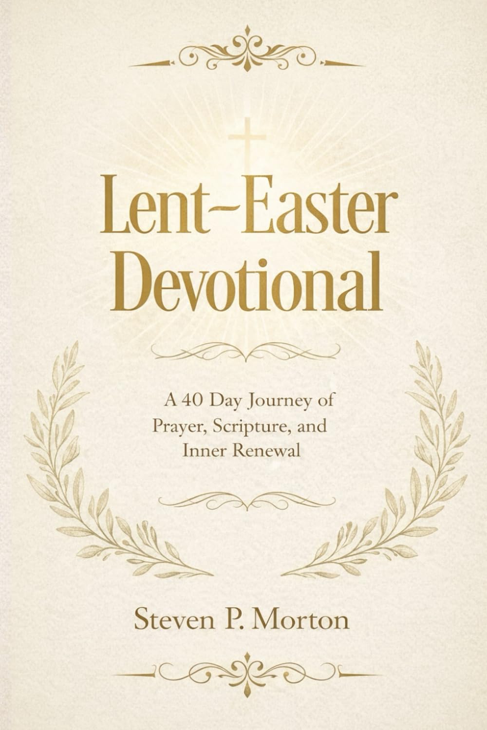 Lent-Easter Devotional: A 40 Day Journey of Prayer, Scripture, and Inner Renewal