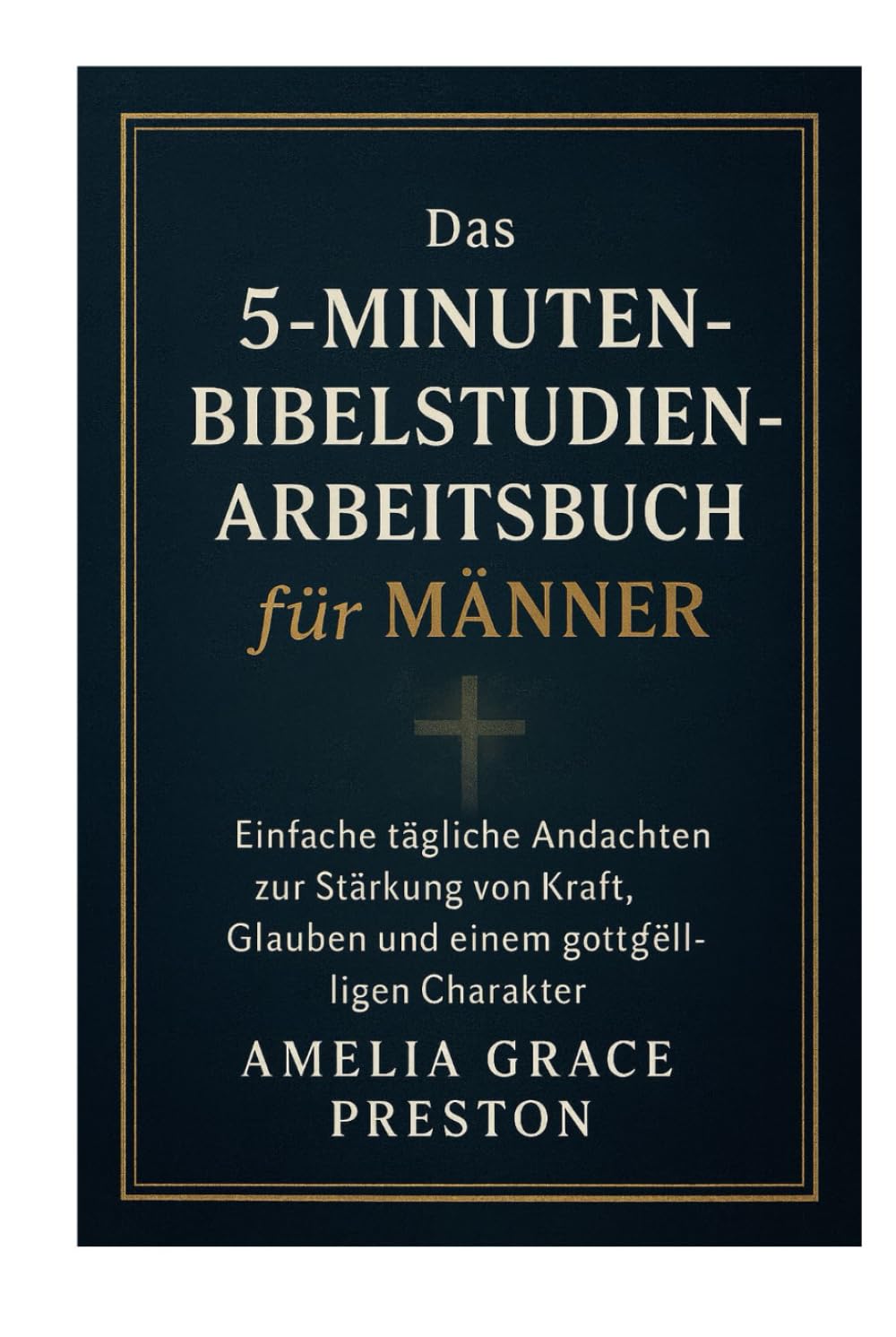 Das 5-Minuten-Bibelstudien-Arbeitsbuch für Männer: Einfache tägliche Andachten zur Stärkung von Kraft, Glauben und einem gottgefälligen Charakter