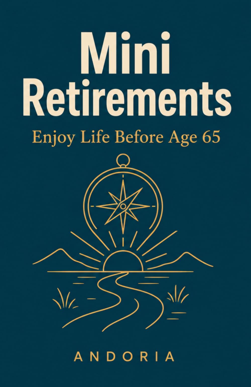 Mini Retirements Enjoy Life Before Age 65: How to Take Career Breaks, Travel More, and Build a Life You Love Along the Way