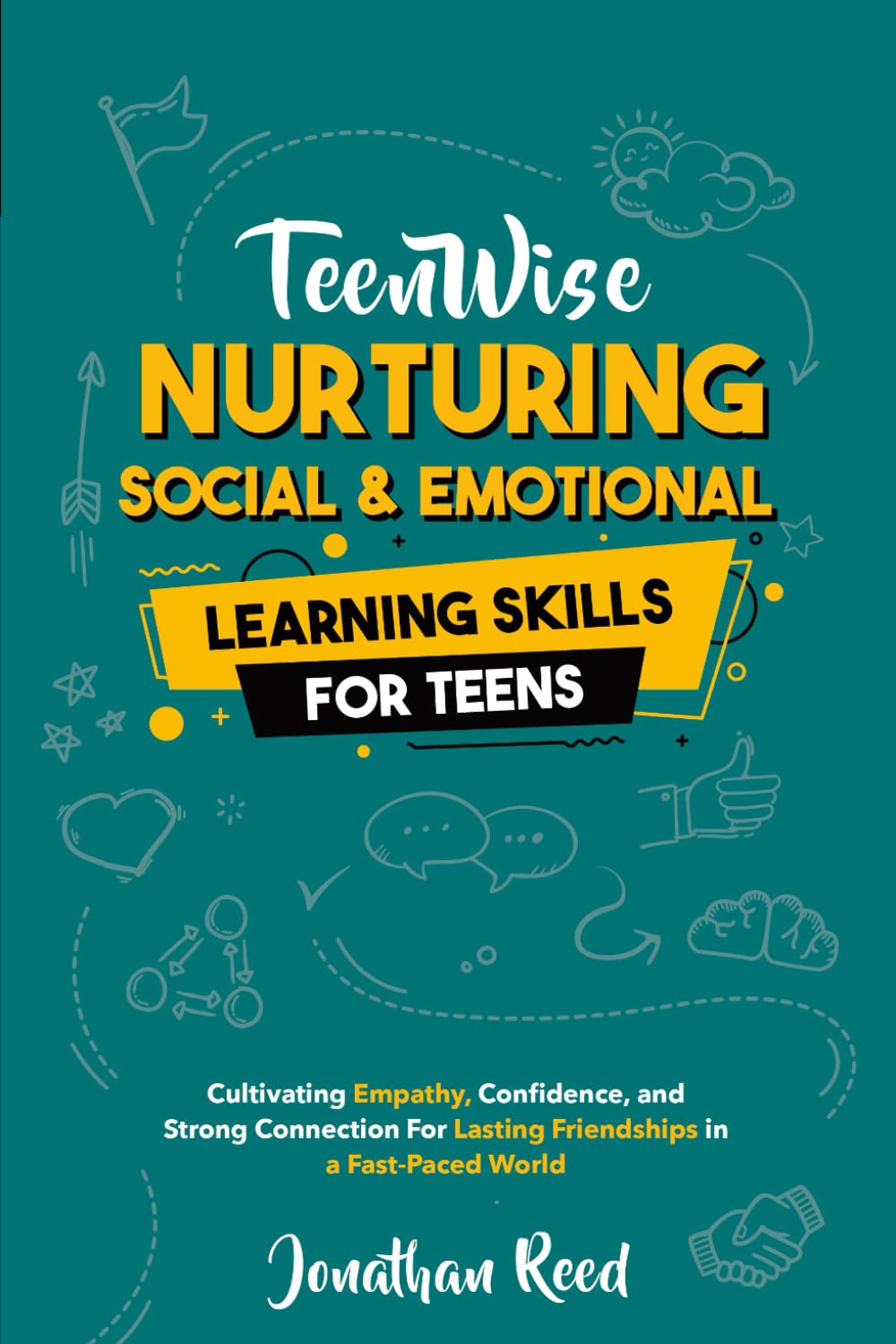 Nurturing Social and Emotional Learning for Teens: Cultivating Empathy, Confidence, and Strong Connections for Lasting Friendships in a Fast-Paced World (Teen Wise)