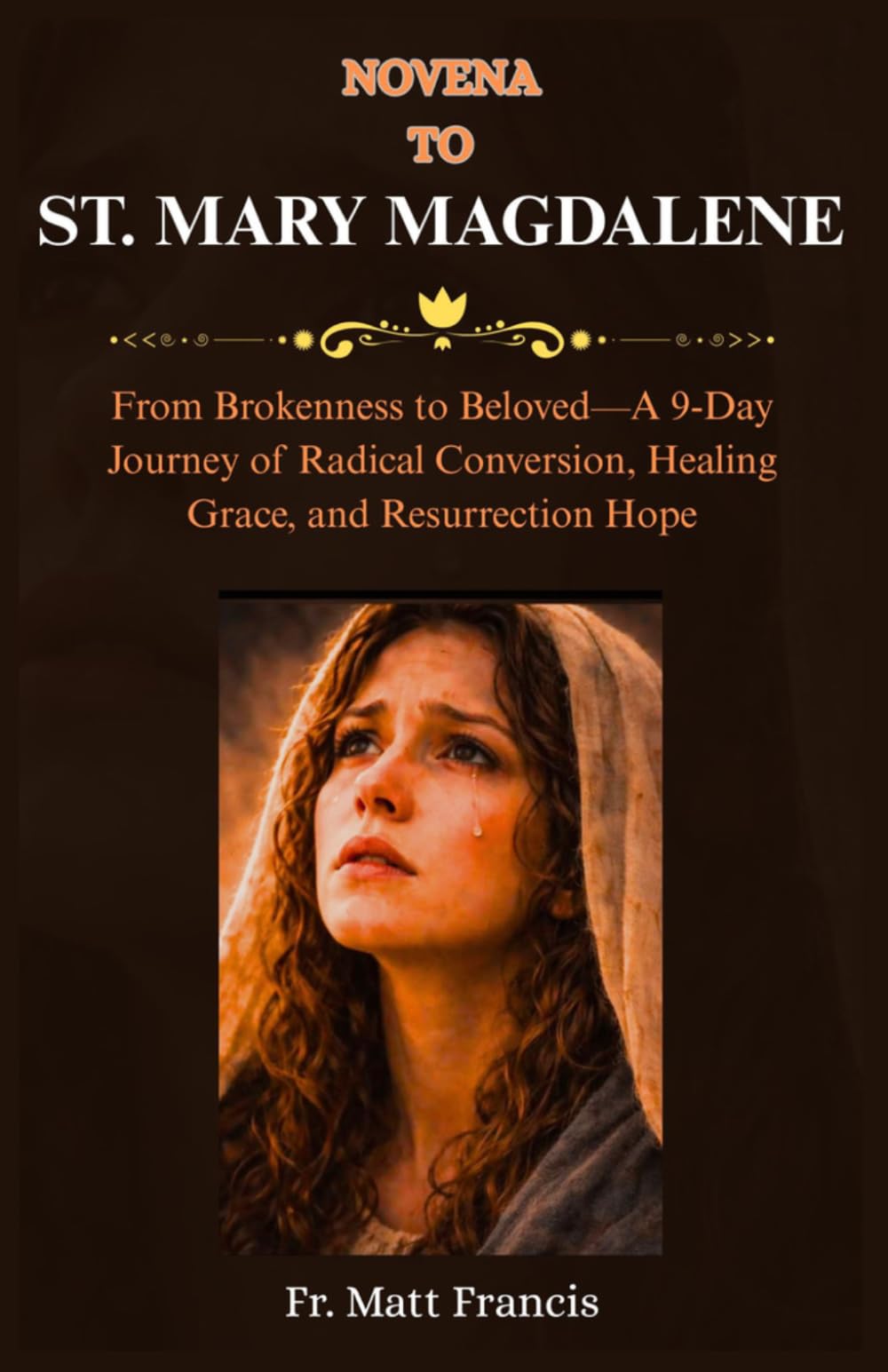 NOVENA TO ST. MARY MAGDALENE: From Brokenness to Beloved—A 9-Day Journey of Radical Conversion, Healing Grace, and Resurrection Hope