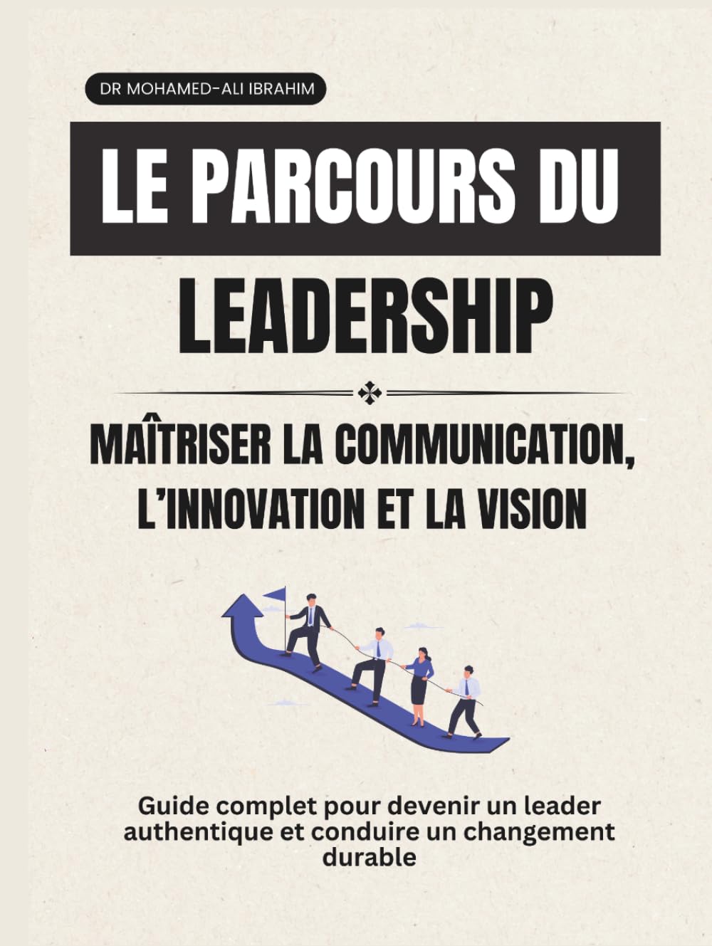 Le parcours du leadership Maîtriser la communication, l’innovation et la vision: Guide complet pour devenir un leader authentique et conduire un changement durable (leadership Journey)