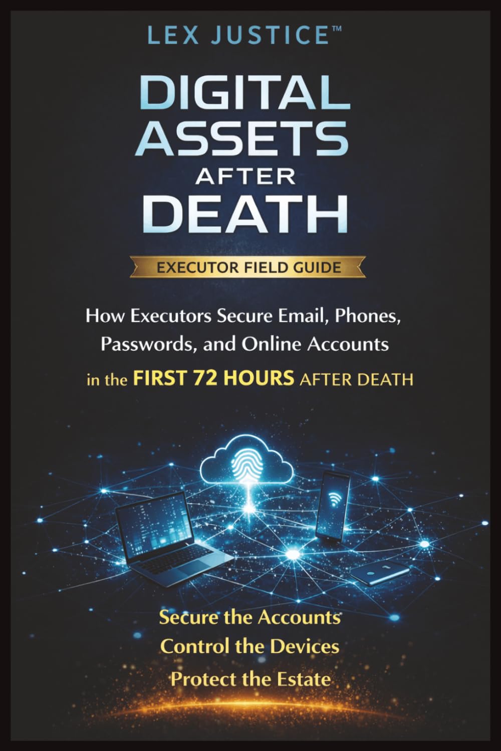 DIGITAL ASSETS AFTER DEATH: How Executors Secure Email, Phones, Passwords, and Online Accounts in the First 72 Hours After Death, Secure the Accounts, ... Protect the Estate (Fraud Defense System™)