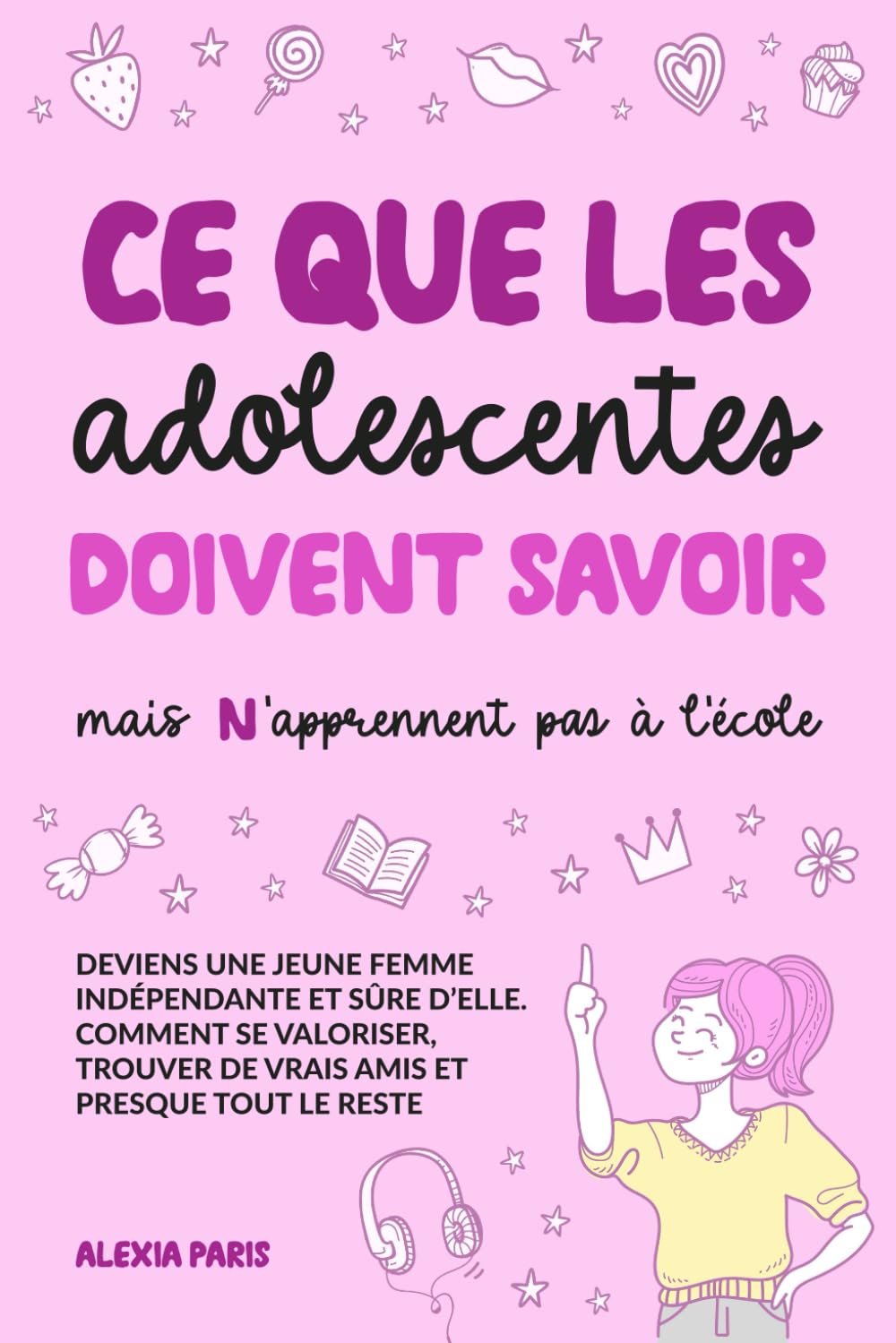 Ce que les adolescentes doivent savoir, mais n'apprennent pas à l'école: deviens une jeune femme indépendante et sûre d’elle. Comment se valoriser, trouver de vrais amis et presque tout le reste