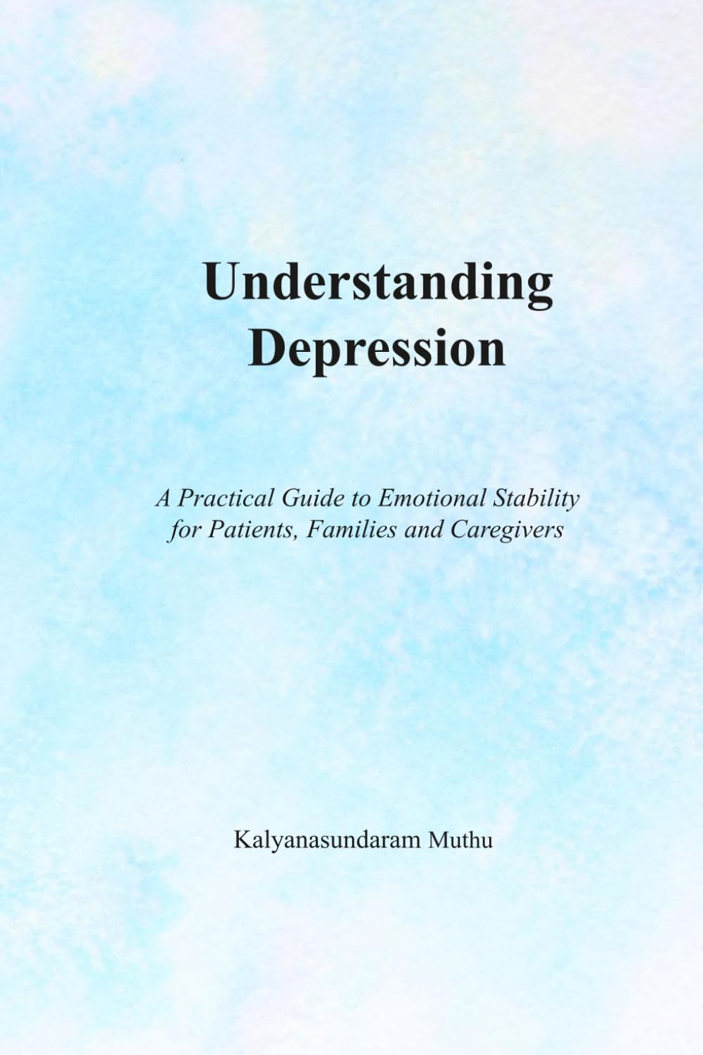 Understanding Depression: A Practical Guide to Emotional Stability for Patients, Families and Caregivers