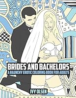Brides And Bachelors: A Raunchy Erotic Coloring Book For Adults 1546757104 Book Cover