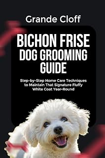 BICHON FRISE DOG GROOMING GUIDE: Step-by-Step Home Care Techniques to Maintain That Signature Fluffy White Coat Year-Round
