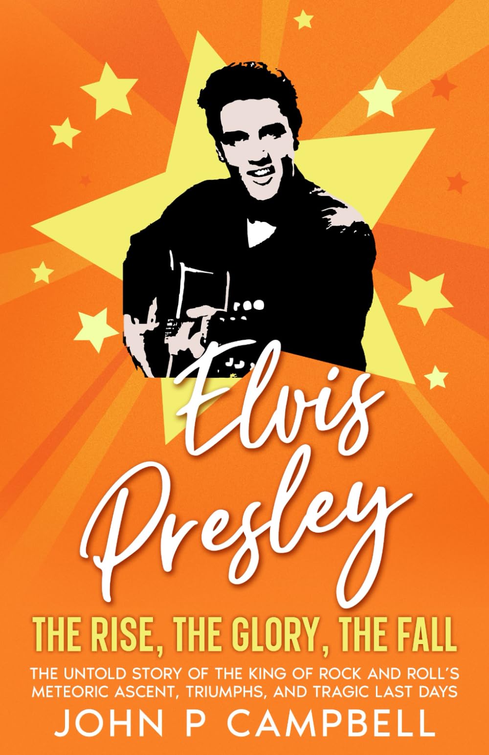 ELVIS PRESLEY The Rise, the Glory, the Fall: The Untold Story of the King of Rock and Roll’s Meteoric Ascent, Triumphs, and Tragic Last Days (Bands That Changed The World)