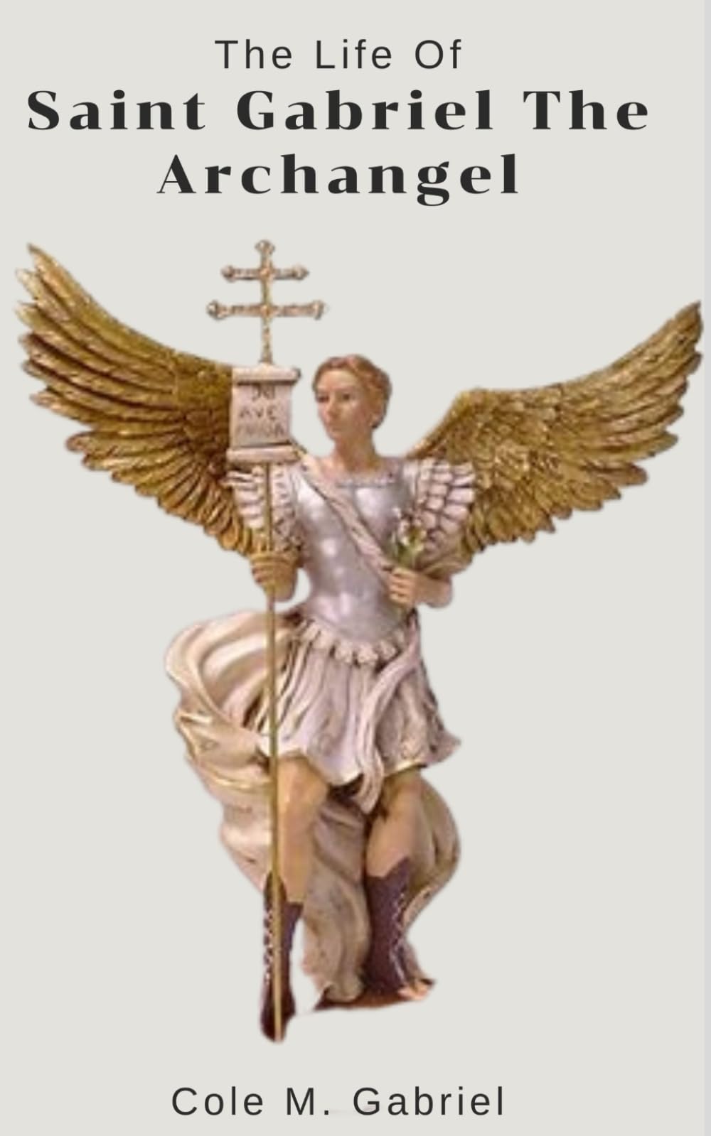 The Life Of Saint Gabriel The Archangel: Biography and nine days novena, litany, devotions and chaplet of saint Gabriel the archangel