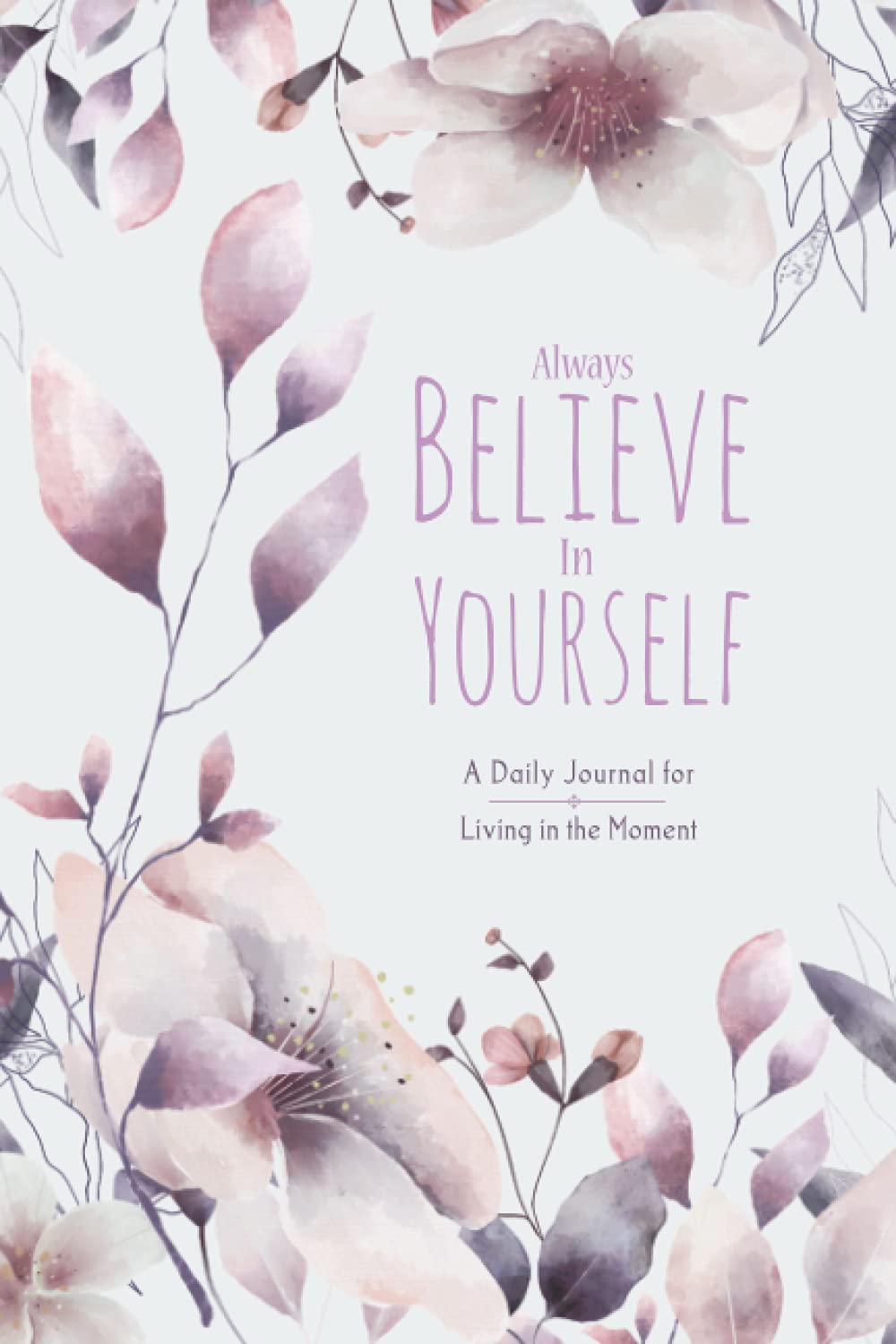 Always Believe in Yourself: A Daily Journal for Women for Living in the Moment (124 Days) Mindfulness and Reflection: A beautifully illustrated ... the joy of daily mindfulness and reflection.