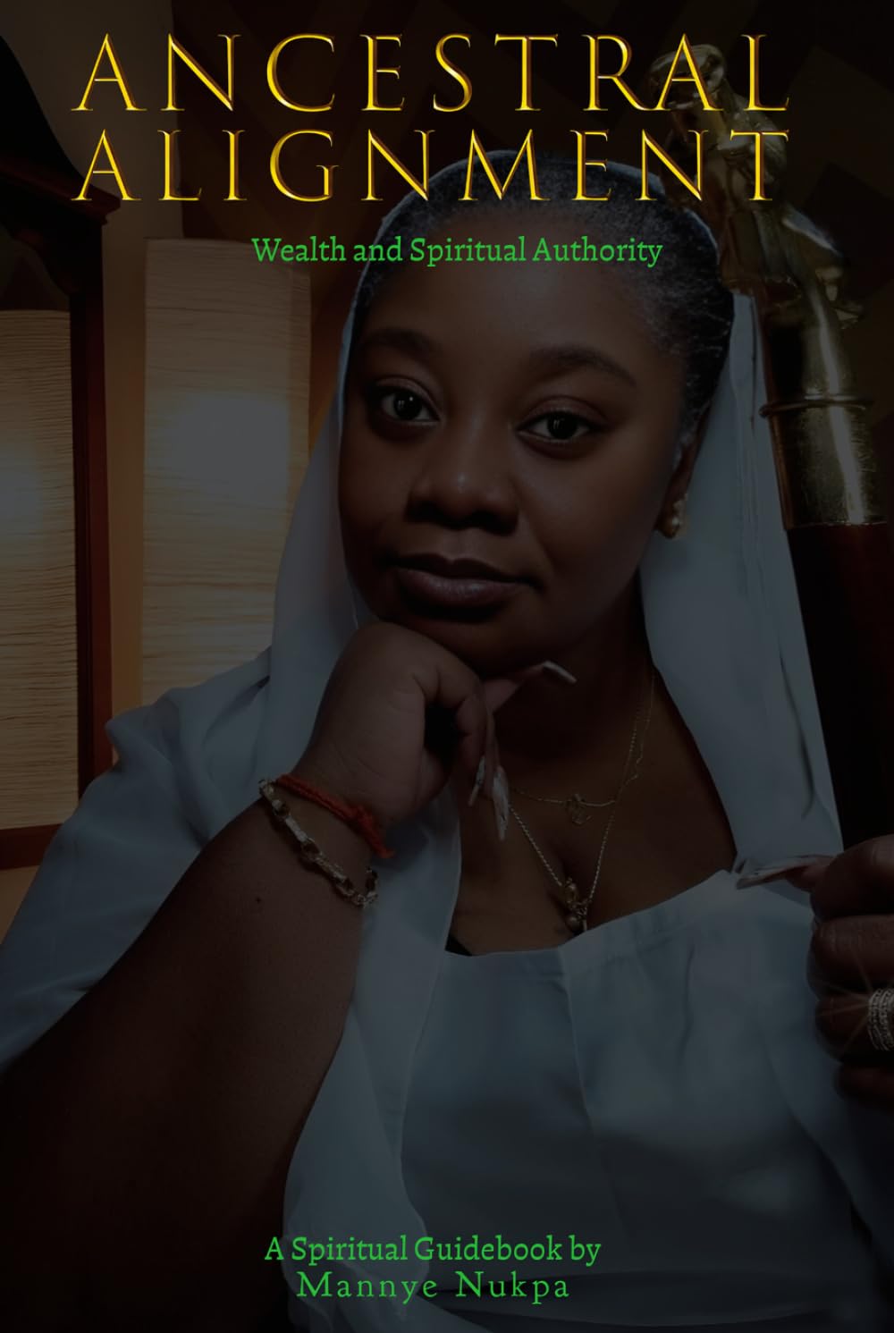ANCESTRAL ALIGNMENT Wealth and Spiritual Authority: A spiritual Guidebook (ANCESTRAL ALIGNMENT the Mannye Nukpa way)