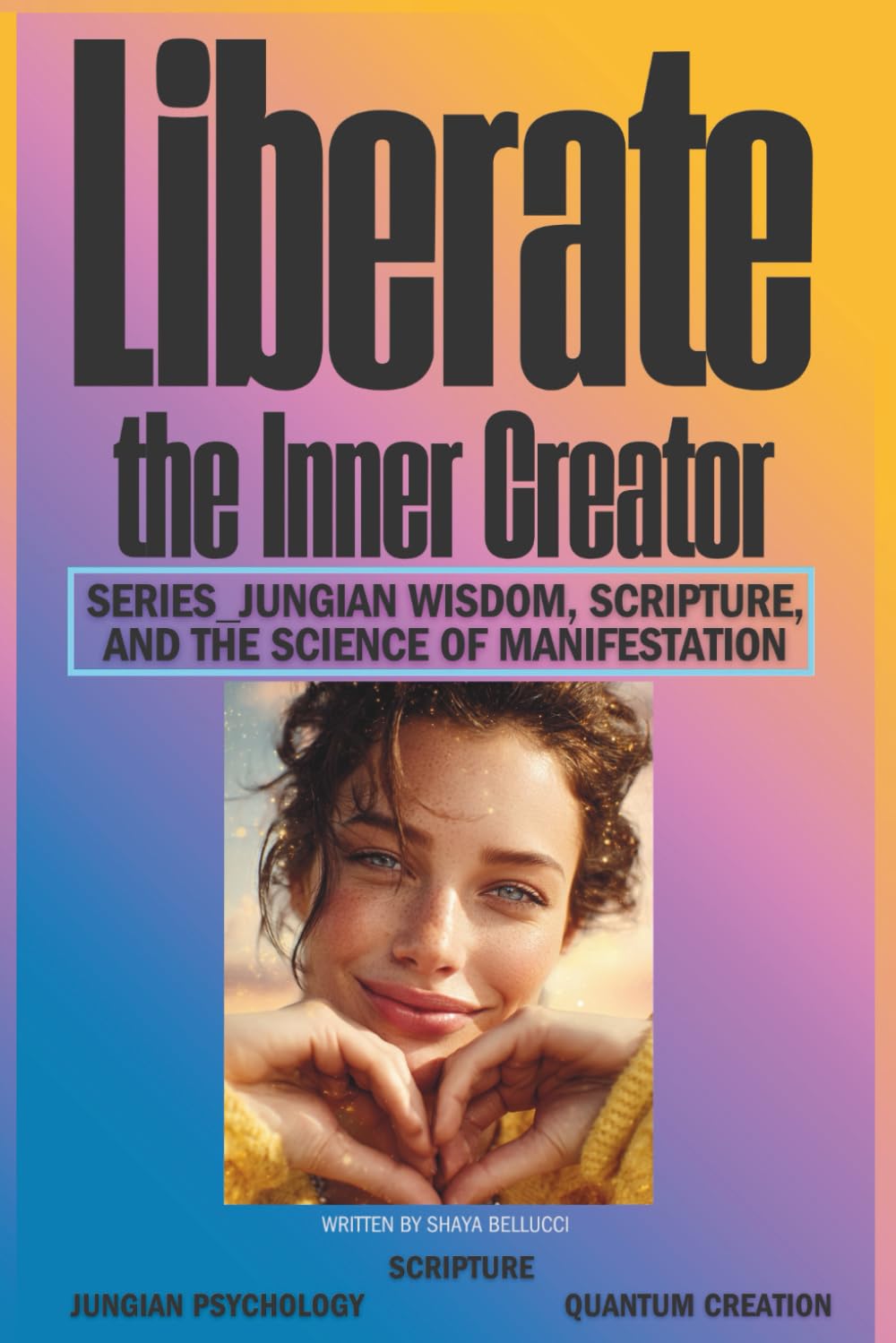 Liberate the Inner Creator_Series: Liberate the Inner Creator: Jungian Wisdom, Scripture, and the Science of Manifestation