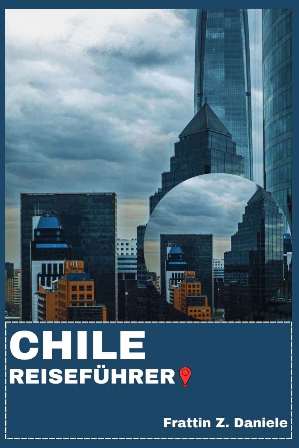 CHILE REISEFÜHRER: Ihr unverzichtbarer Chile-Reiseführer: Regionale Routen, Transporttipps, Geheimtipps, Kultur, Kulinarik, Wein, Nationalparks und Abenteuer