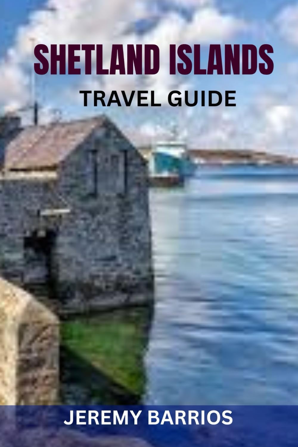 SHETLAND ISLANDS TRAVEL GUIDE: Insider Tips, Top Attractions & Practical Itineraries For An Unforgettable Adventure