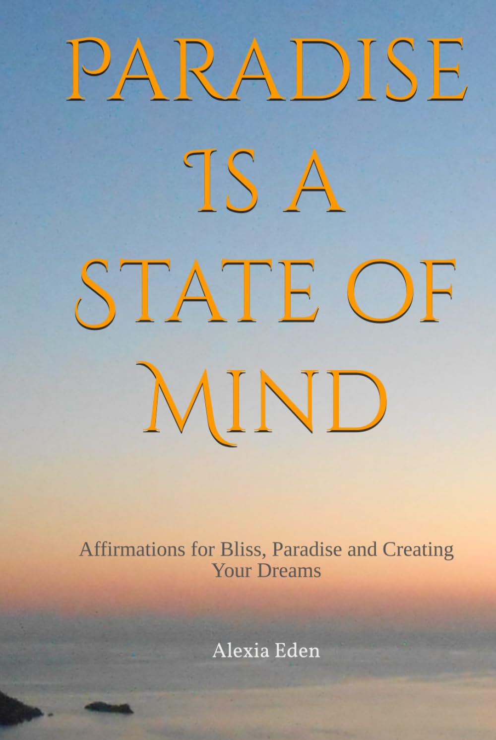 Paradise Is a State of Mind: Affirmations for Bliss, Paradise and Creating Your Dreams (Heaven on Earth/Paradise Consciousness)