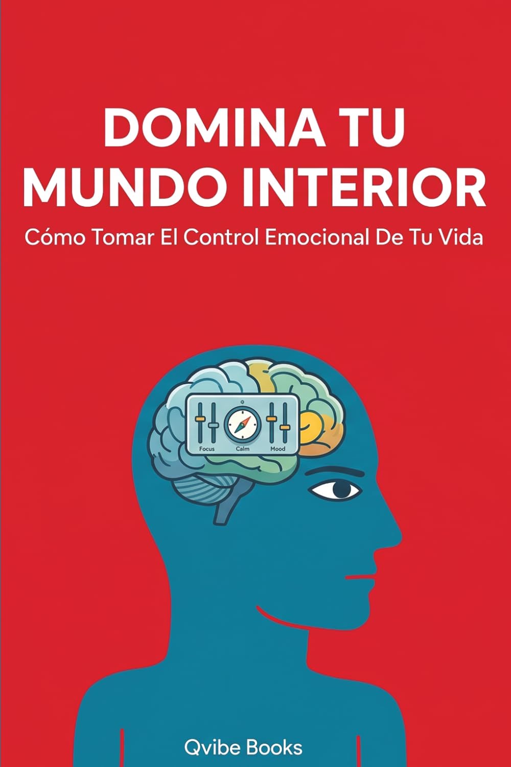 Domina Tu Mundo Interior: Cómo Tomar El Control Emocional De Tu Vida.