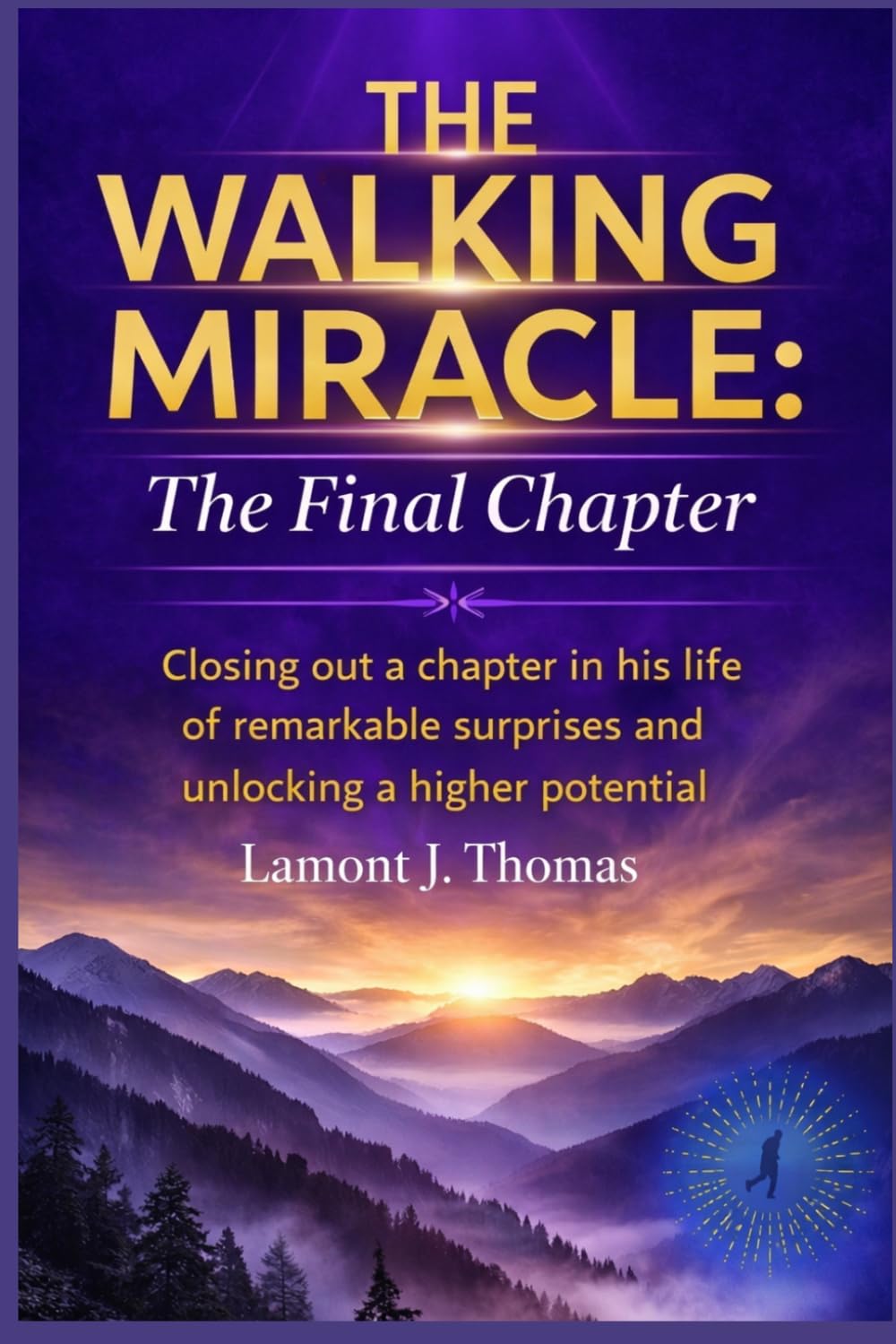 The Walking Miracle : The Final Chapter: Closing out a chapter in his life of remarkable suprises and unlocking a higher potential (The Walking Miracle Trilogy)