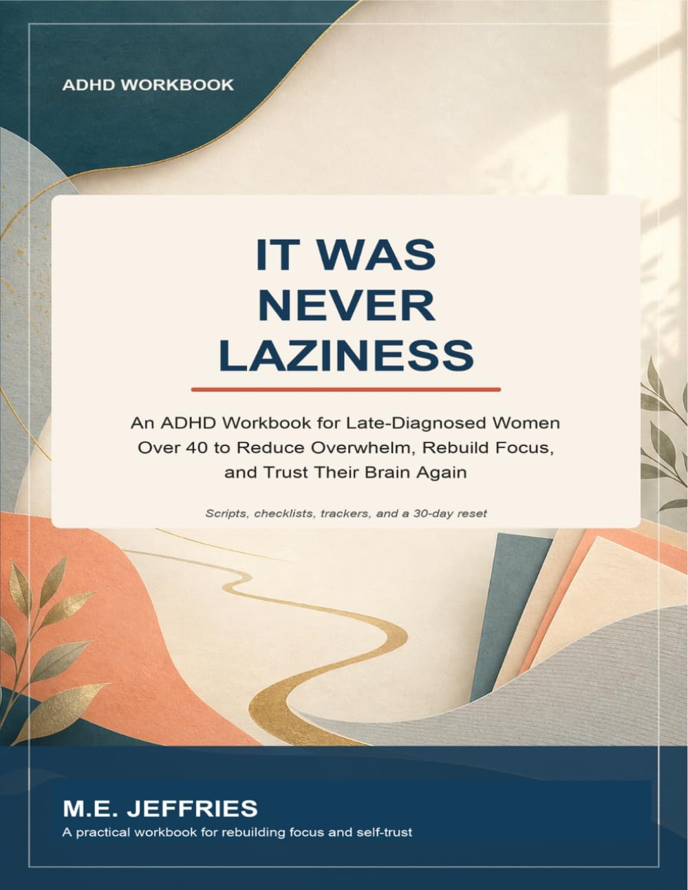 It Was Never Laziness: An ADHD Workbook for Late-Diagnosed Women Over 40 to Reduce Overwhelm, Rebuild Focus, and Trust Their Brain Again