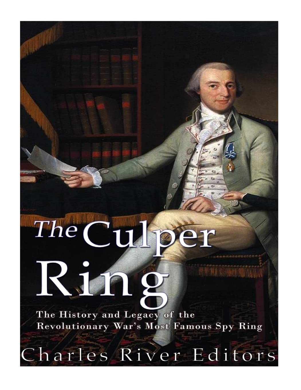 The Culper Ring: The History and Legacy of the Revolutionary War’s Most Famous Spy Ring