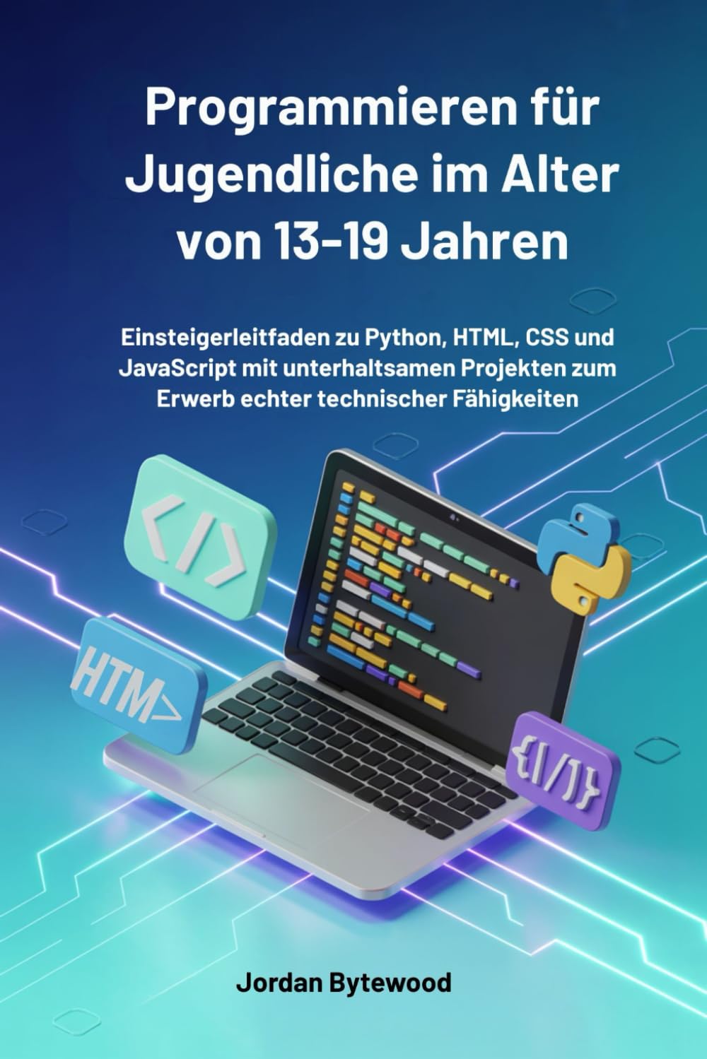 Programmieren für Jugendliche im Alter von 13-19 Jahren: Einsteigerleitfaden zu Python, HTML, CSS und JavaScript mit unterhaltsamen Projekten zum Erwerb echter technischer Fähigkeiten