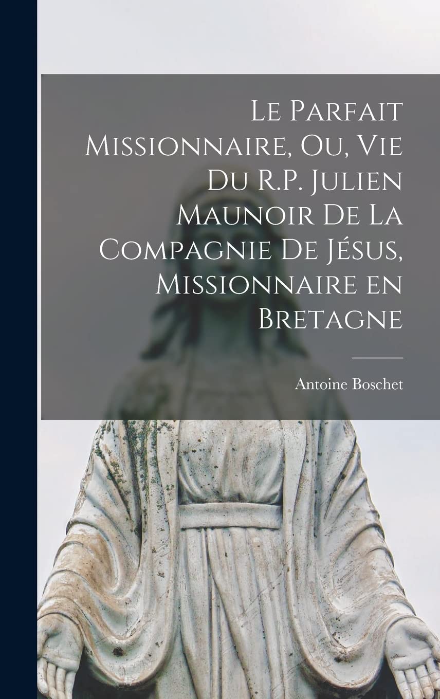 Le parfait missionnaire, ou, Vie du R.P. Julien Maunoir de la Compagnie de Jésus, missionnaire en Bretagne