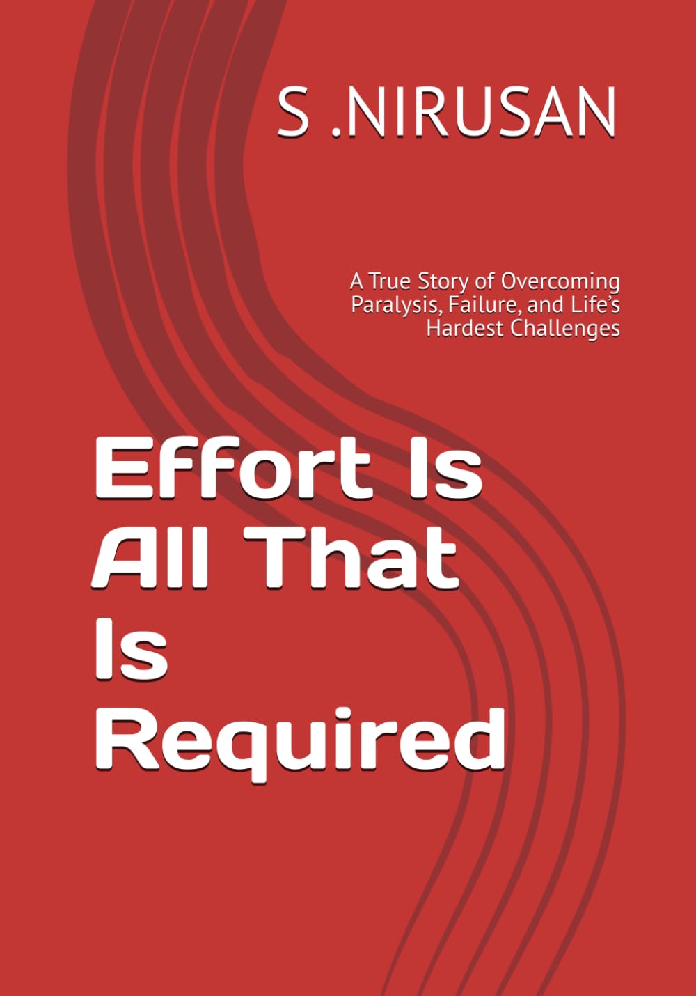 Effort Is All That Is Required: A True Story of Overcoming Paralysis, Failure, and Life’s Hardest Challenges
