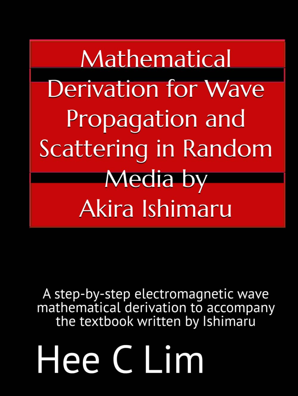 Mathematical Derivation for Wave Propagation and Scattering in Random Media by Akira Ishimaru: A step-by-step electromagnetic wave mathematical derivation to accompany the textbook written by Ishimaru