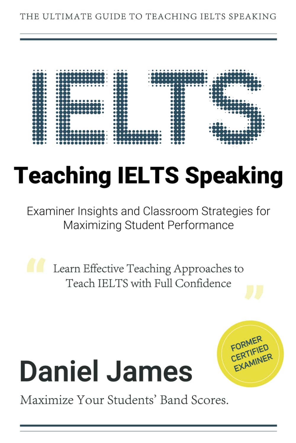 Teaching IELTS Speaking: Examiner Insights and Classroom Strategies for Maximizing Student Performance (IELTS Tips from an Examiner)