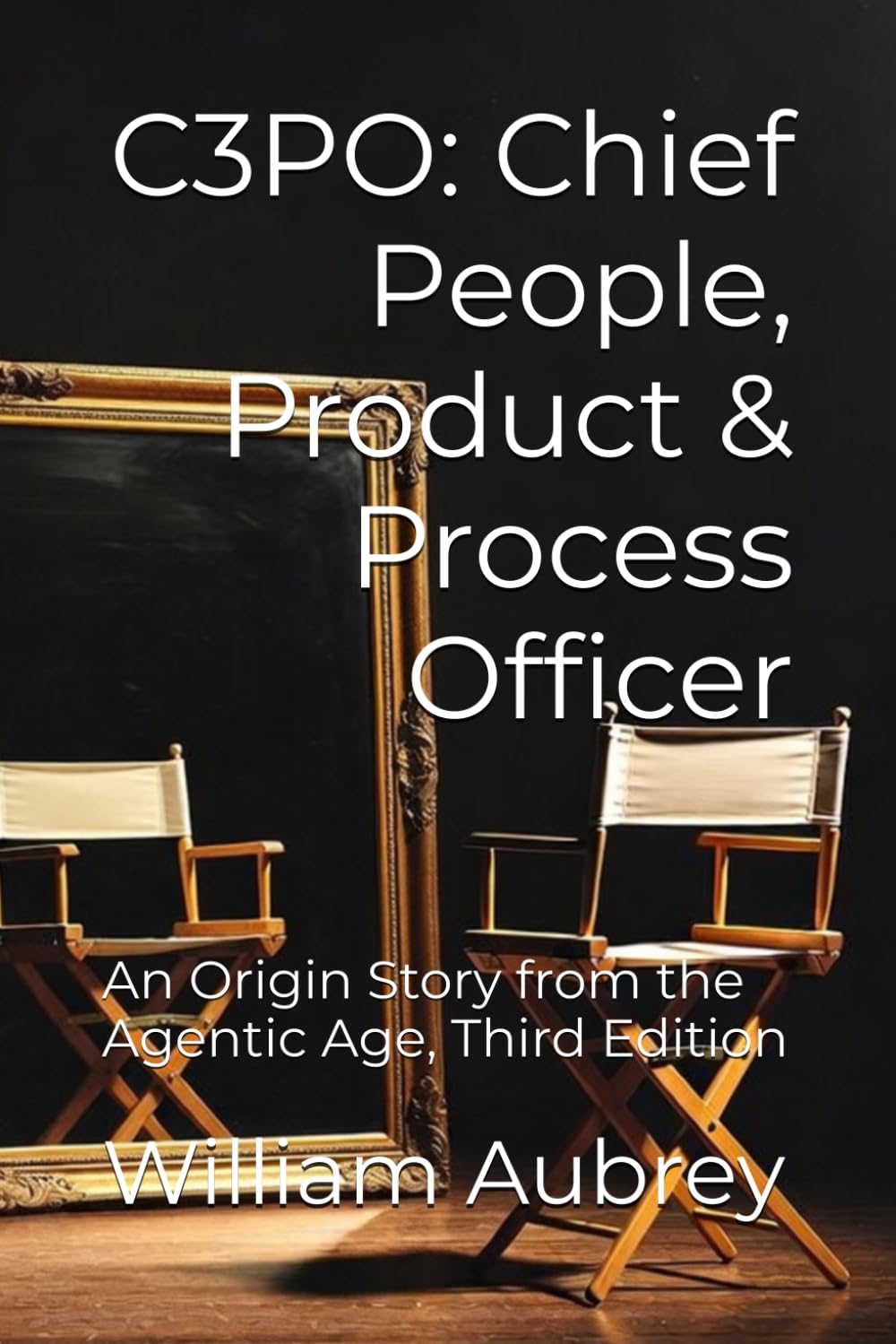 C3PO: Chief People, Product & Process Officer: An Origin Story from the Agentic Age, Third Edition